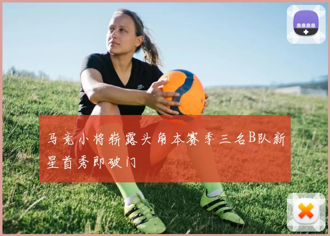 马竞小将崭露头角本赛季三名B队新星首秀即破门