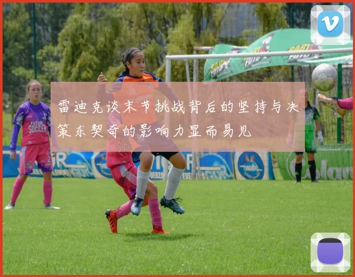 雷迪克谈末节挑战背后的坚持与决策东契奇的影响力显而易见