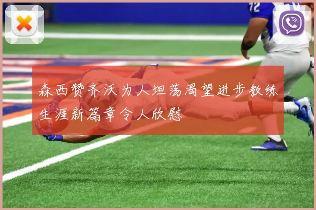 森西赞齐沃为人坦荡渴望进步教练生涯新篇章令人欣慰