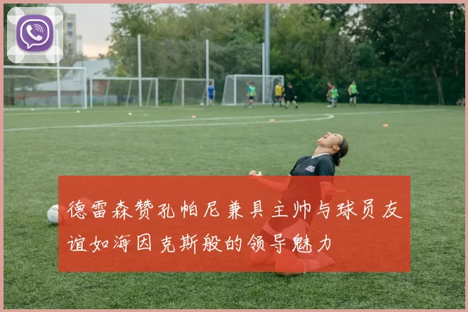 德雷森赞孔帕尼兼具主帅与球员友谊如海因克斯般的领导魅力