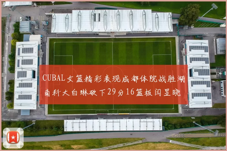 CUBAL女篮精彩表现成都体院战胜湖南科大白琳砍下29分16篮板闫昱晓贡献20分