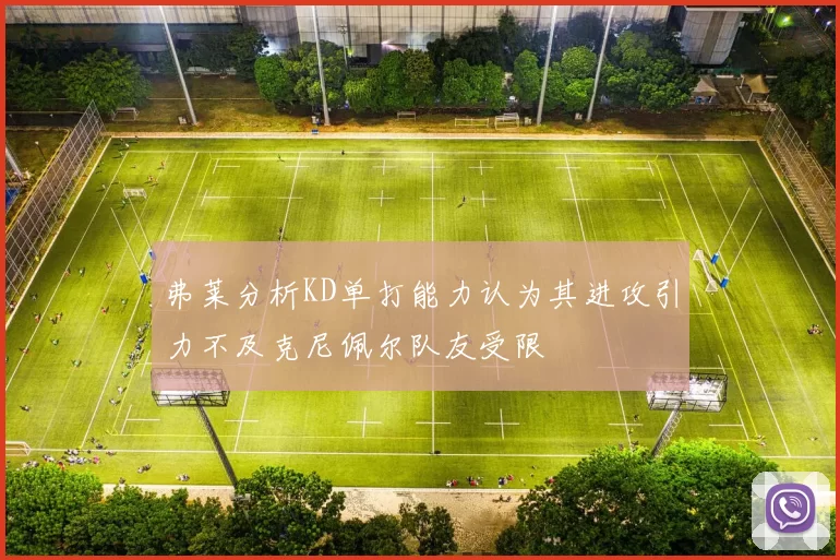 弗莱分析KD单打能力认为其进攻引力不及克尼佩尔队友受限